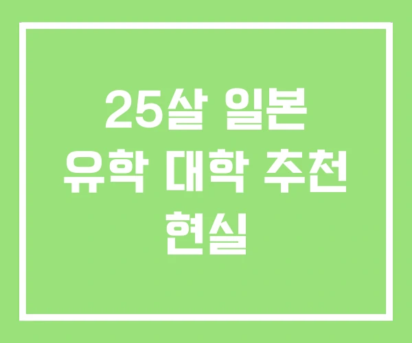 25살 일본 유학 대학 추천 현실