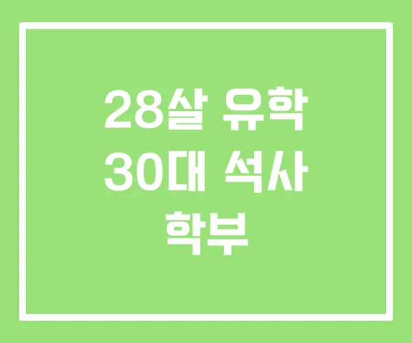 28살 유학 30대 석사 학부 28살 유학 30대 석사 학부
