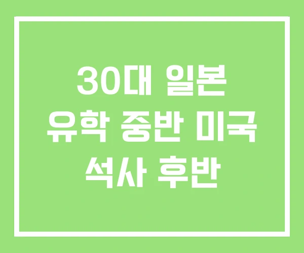 30대 일본 유학 중반 미국 석사 후반
