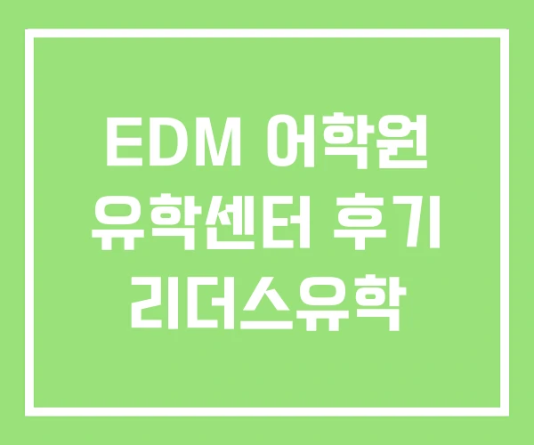 EDM 어학원 유학센터 후기 리더스유학 EDM 어학원 유학센터 후기 리더스유학