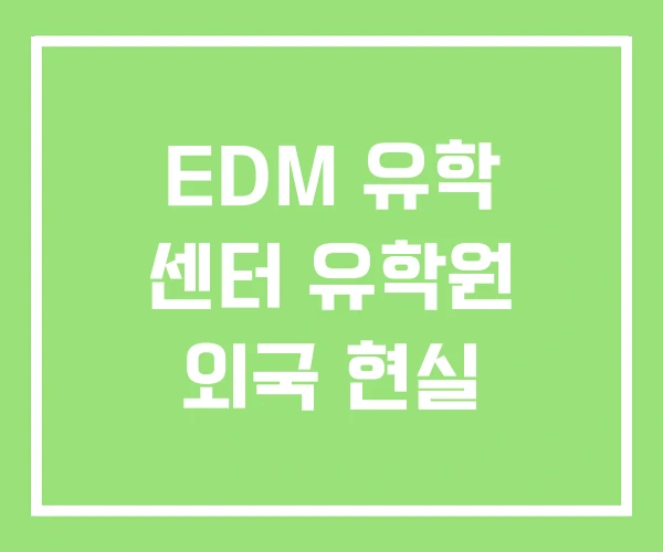 EDM 유학 센터 유학원 외국 현실