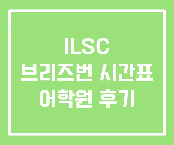 ILSC 브리즈번 시간표 어학원 후기