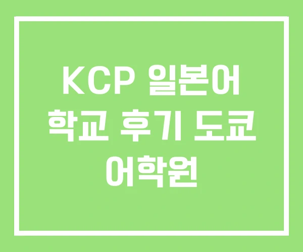 KCP 일본어 학교 후기 도쿄 어학원