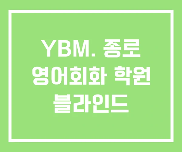 YBM. 종로 영어회화 학원 블라인드 YBM. 종로 영어회화 학원 블라인드