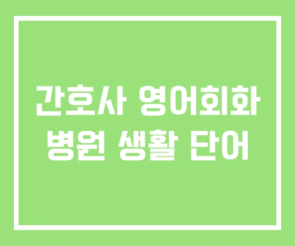 간호사 영어회화 병원 생활 단어 간호사 영어회화 병원 생활 단어