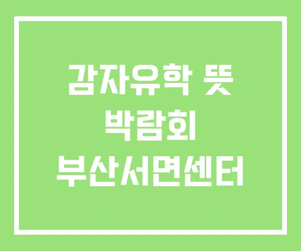 감자유학 뜻 박람회 부산서면센터