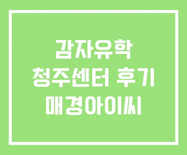 감자유학 청주센터 후기 매경아이씨 감자유학 청주센터 후기 매경아이씨