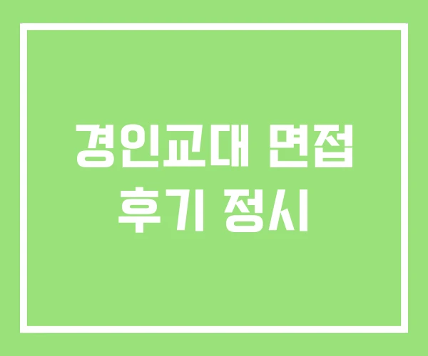 경인교대 면접 후기 정시 경인교대 면접 후기 정시