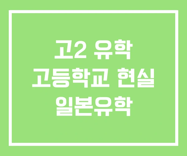 고2 유학 고등학교 현실 일본유학