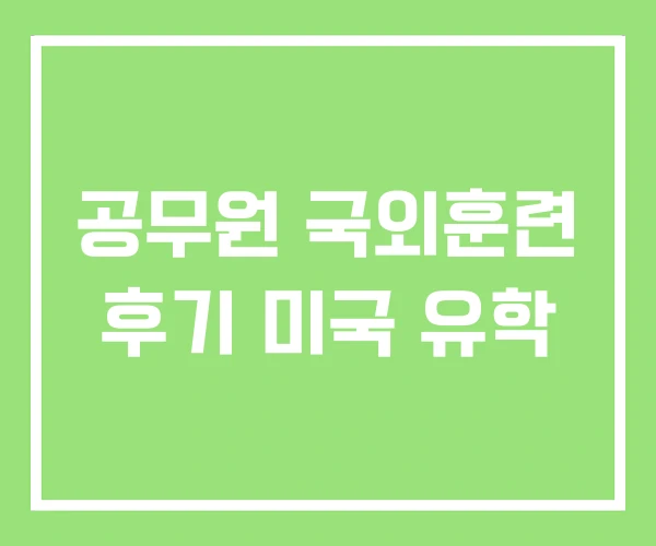 공무원 국외훈련 후기 미국 유학