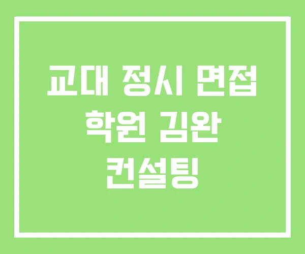 교대 정시 면접 학원 김완 컨설팅