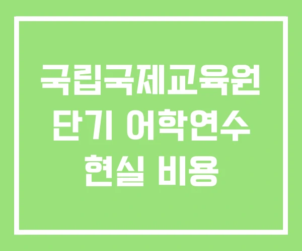 국립국제교육원 단기 어학연수 현실 비용 국립국제교육원 단기 어학연수 현실 비용
