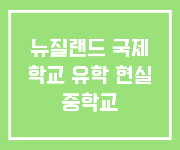 뉴질랜드 국제 학교 유학 현실 중학교