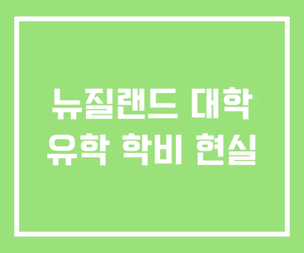 뉴질랜드 대학 유학 학비 현실 뉴질랜드 대학 유학 학비 현실