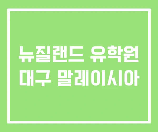 뉴질랜드 유학원 대구 말레이시아 뉴질랜드 유학원 대구 말레이시아