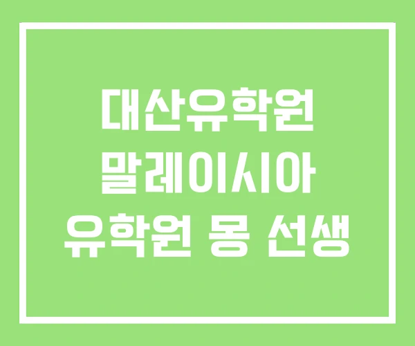 대산유학원 말레이시아 유학원 몽 선생 대산유학원 말레이시아 유학원 몽 선생