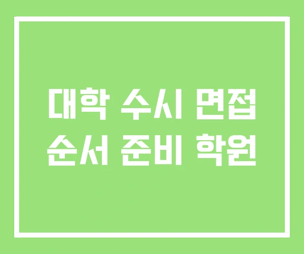 대학 수시 면접 순서 준비 학원 대학 수시 면접 순서 준비 학원