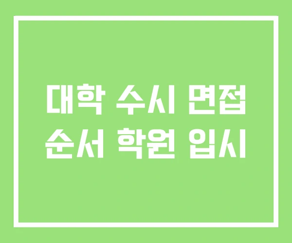 대학 수시 면접 순서 학원 입시 대학 수시 면접 순서 학원 입시