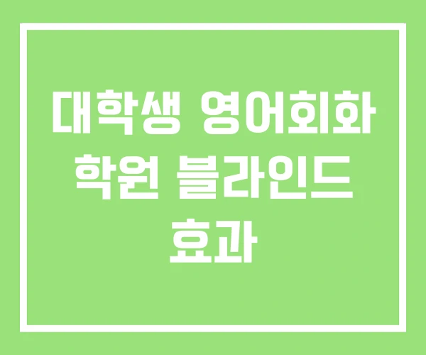 대학생 영어회화 학원 블라인드 효과