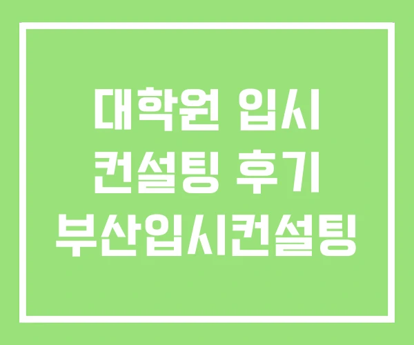 대학원 입시 컨설팅 후기 부산입시컨설팅 대학원 입시 컨설팅 후기 부산입시컨설팅