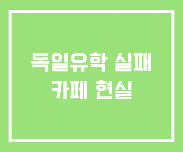 독일유학 실패 카페 현실 독일유학 실패 카페 현실