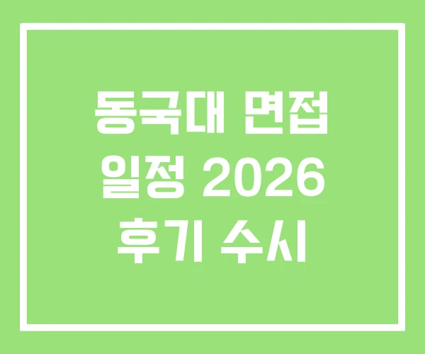동국대 면접 일정 2026 후기 수시 동국대 면접 일정 2026 후기 수시