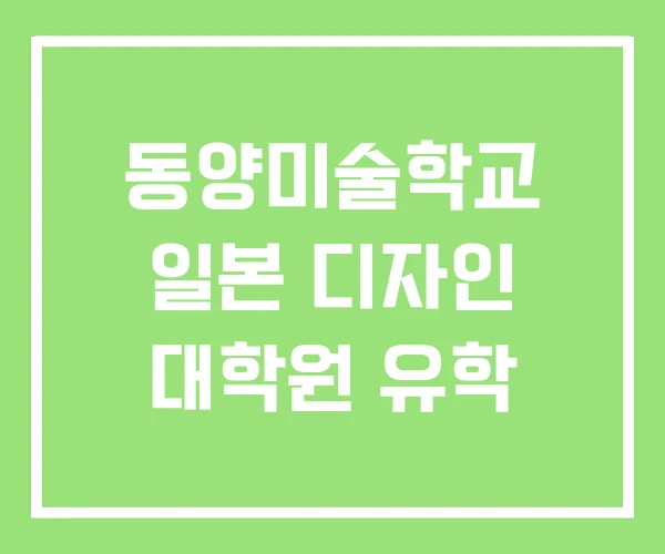 동양미술학교 일본 디자인 대학원 유학 동양미술학교 일본 디자인 대학원 유학