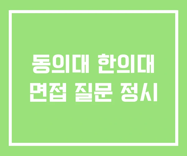 동의대 한의대 면접 질문 정시