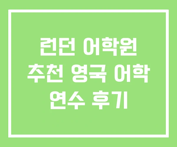 런던 어학원 추천 영국 어학 연수 후기 런던 어학원 추천 영국 어학 연수 후기