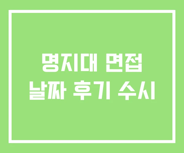 명지대 면접 날짜 후기 수시 명지대 면접 날짜 후기 수시