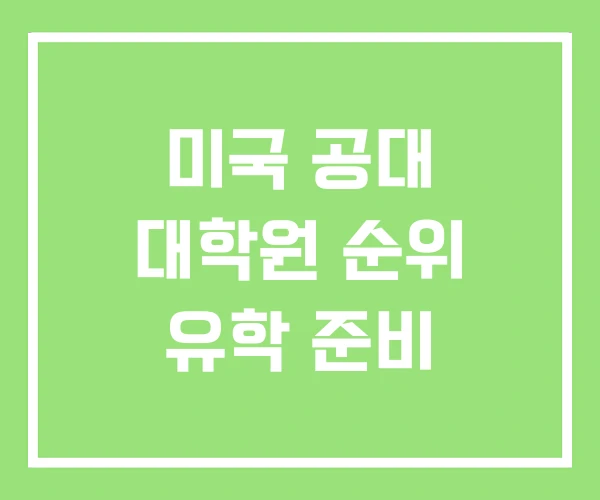 미국 공대 대학원 순위 유학 준비