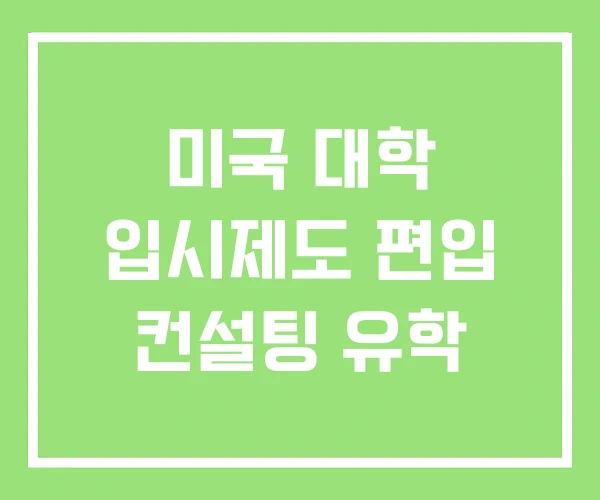 미국 대학 입시제도 편입 컨설팅 유학 미국 대학 입시제도 편입 컨설팅 유학