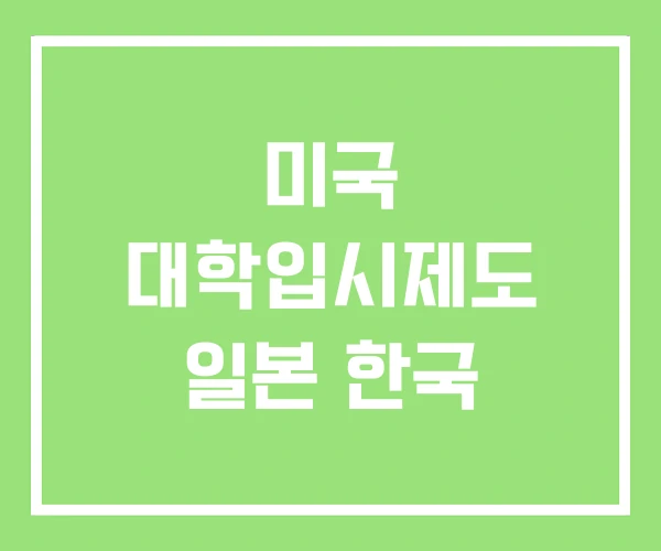 미국 대학입시제도 일본 한국