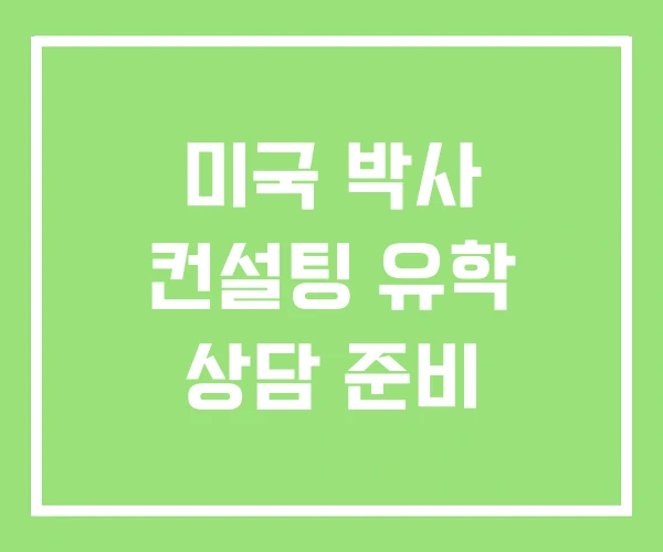 미국 박사 컨설팅 유학 상담 준비 미국 박사 컨설팅 유학 상담 준비