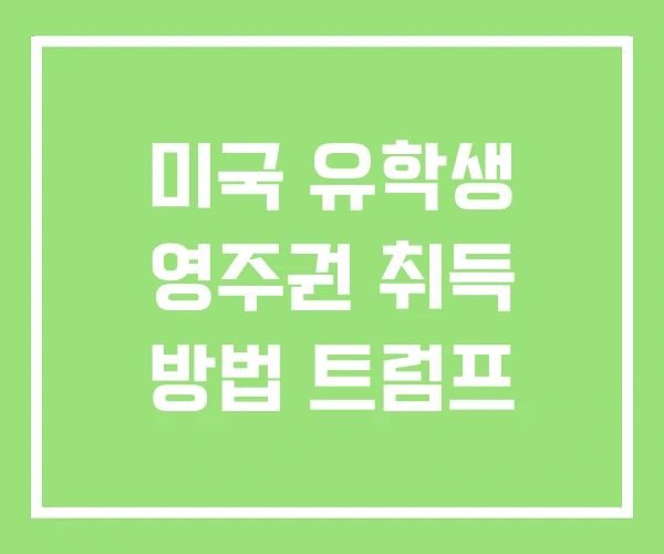 미국 유학생 영주권 취득 방법 트럼프 미국 유학생 영주권 취득 방법 트럼프
