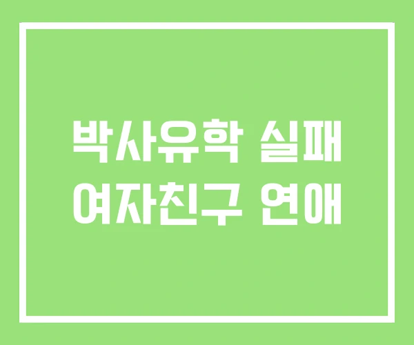 박사유학 실패 여자친구 연애 박사유학 실패 여자친구 연애