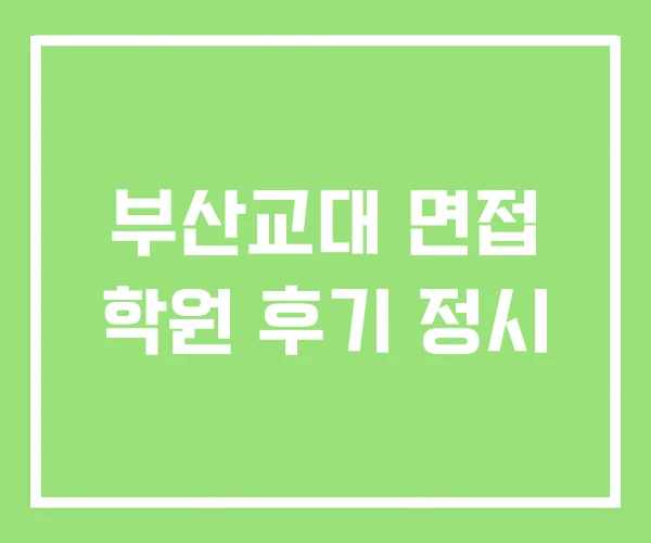 부산교대 면접 학원 후기 정시 부산교대 면접 학원 후기 정시