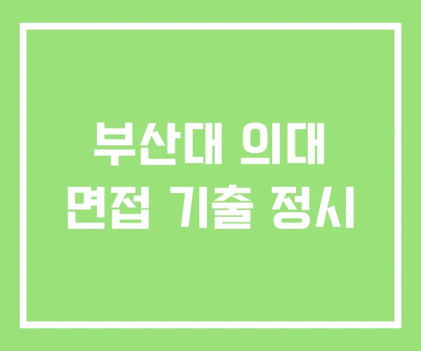 부산대 의대 면접 기출 정시