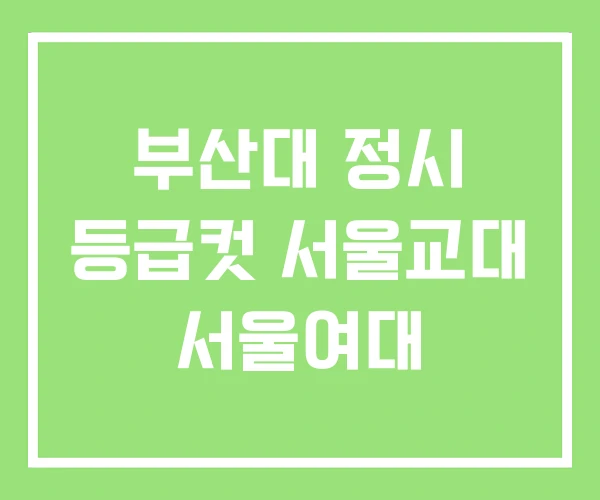 부산대 정시 등급컷 서울교대 서울여대 부산대 정시 등급컷 서울교대 서울여대