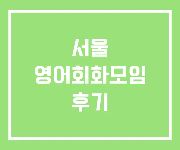 서울 영어회화모임 후기 서울 영어회화모임 후기