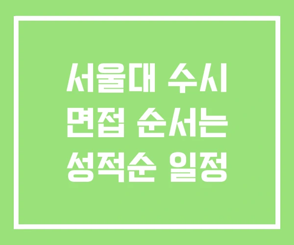 서울대 수시 면접 순서는 성적순 일정