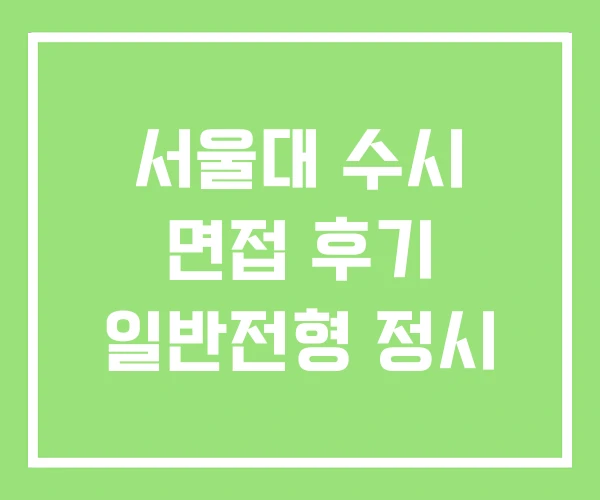 서울대 수시 면접 후기 일반전형 정시