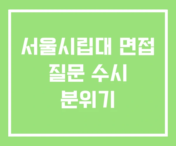 서울시립대 면접 질문 수시 분위기