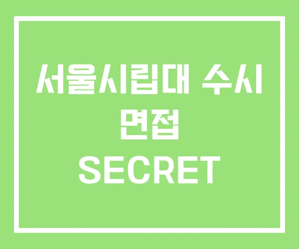 서울시립대 수시 면접 SECRET 서울시립대 수시 면접 SECRET