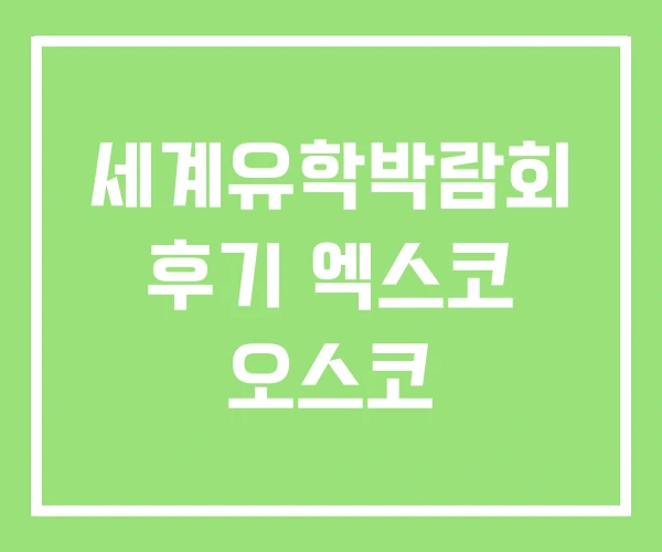 세계유학박람회 후기 엑스코 오스코