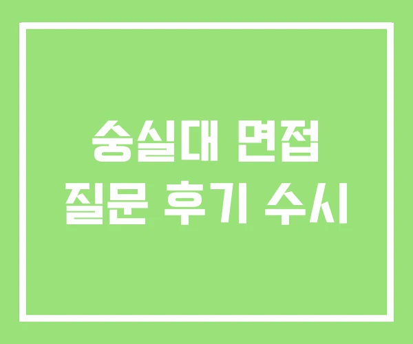 숭실대 면접 질문 후기 수시 숭실대 면접 질문 후기 수시