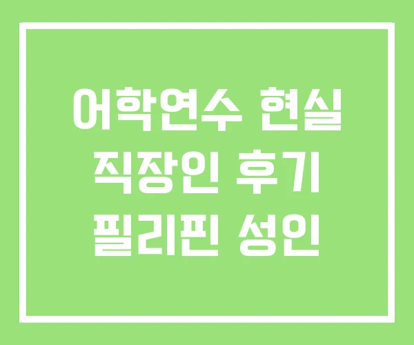 어학연수 현실 직장인 후기 필리핀 성인