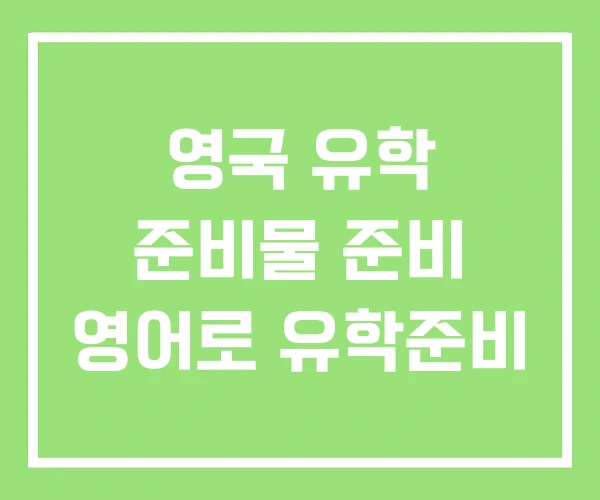 영국 유학 준비물 준비 영어로 유학준비
