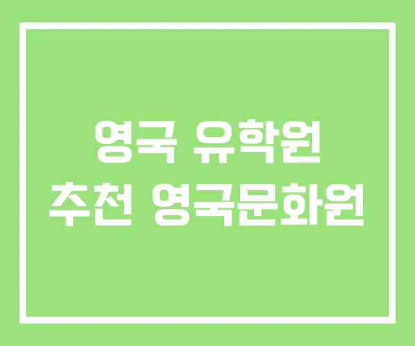 영국 유학원 추천 영국문화원 영국 유학원 추천 영국문화원