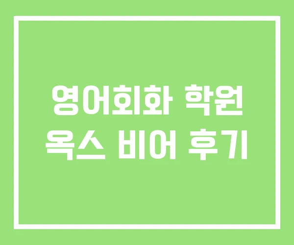 영어회화 학원 옥스 비어 후기 영어회화 학원 옥스 비어 후기
